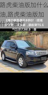 路虎柴油版加什么油,路虎柴油版加什么油好