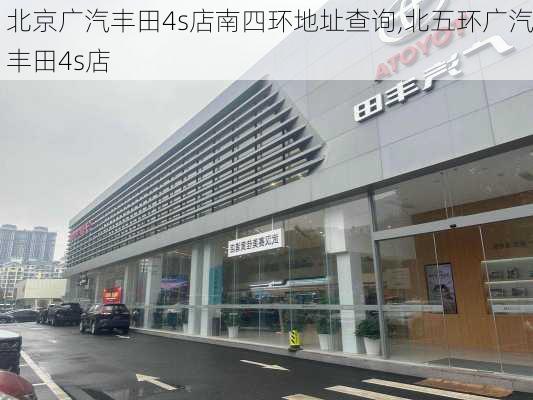 北京广汽丰田4s店南四环地址查询,北五环广汽丰田4s店