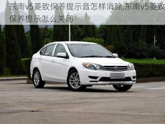 东南v5菱致保养提示音怎样消除,东南v5菱致保养提示怎么关闭