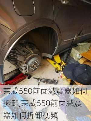 荣威550前面减震器如何拆卸,荣威550前面减震器如何拆卸视频