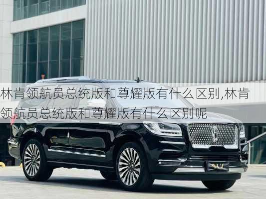 林肯领航员总统版和尊耀版有什么区别,林肯领航员总统版和尊耀版有什么区别呢