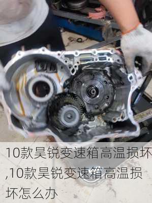 10款昊锐变速箱高温损坏,10款昊锐变速箱高温损坏怎么办