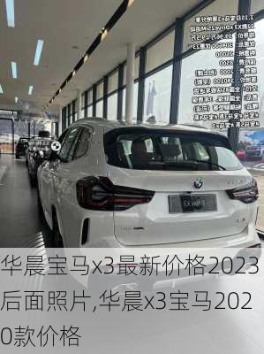 华晨宝马x3最新价格2023后面照片,华晨x3宝马2020款价格