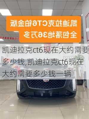 凯迪拉克ct6现在大约需要多少钱,凯迪拉克ct6现在大约需要多少钱一辆