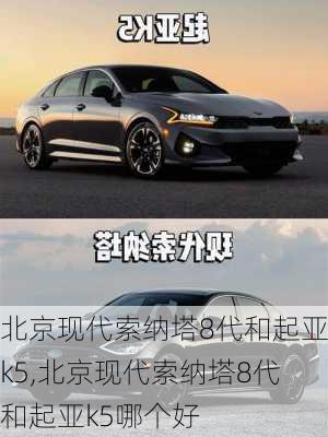 北京现代索纳塔8代和起亚k5,北京现代索纳塔8代和起亚k5哪个好