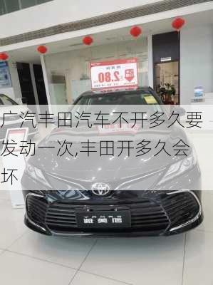 广汽丰田汽车不开多久要发动一次,丰田开多久会坏