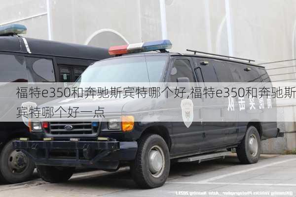 福特e350和奔驰斯宾特哪个好,福特e350和奔驰斯宾特哪个好一点