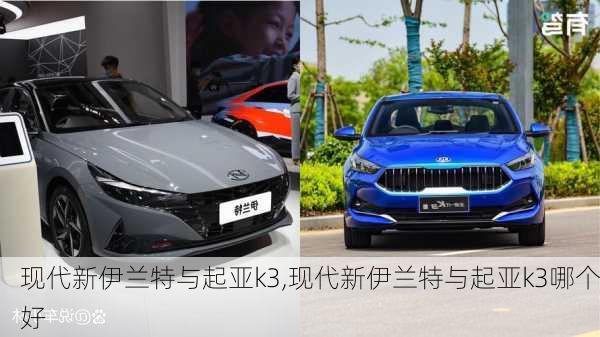 现代新伊兰特与起亚k3,现代新伊兰特与起亚k3哪个好