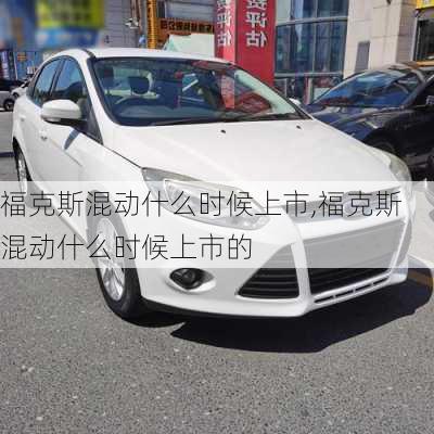 福克斯混动什么时候上市,福克斯混动什么时候上市的