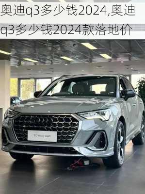 奥迪q3多少钱2024,奥迪q3多少钱2024款落地价