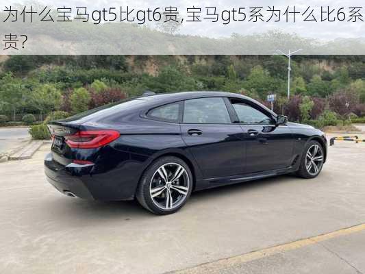 为什么宝马gt5比gt6贵,宝马gt5系为什么比6系贵?