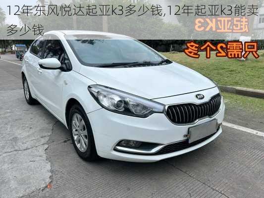 12年东风悦达起亚k3多少钱,12年起亚k3能卖多少钱