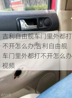 吉利自由舰车门里外都打不开怎么办,吉利自由舰车门里外都打不开怎么办视频