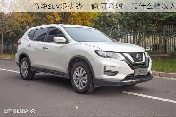 奇骏suv多少钱一辆,开奇骏一般什么档次人