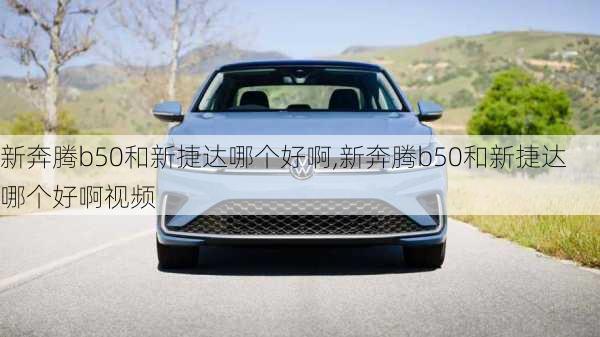 新奔腾b50和新捷达哪个好啊,新奔腾b50和新捷达哪个好啊视频