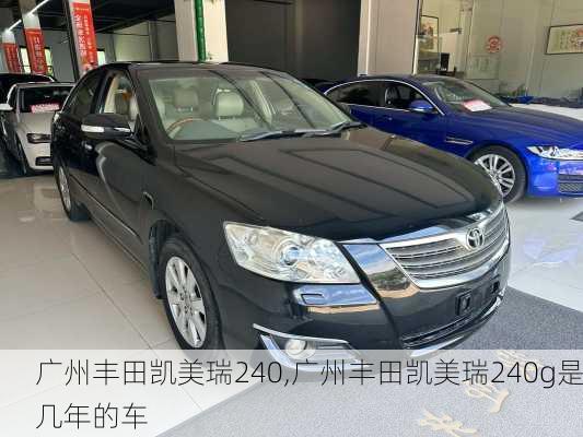 广州丰田凯美瑞240,广州丰田凯美瑞240g是几年的车