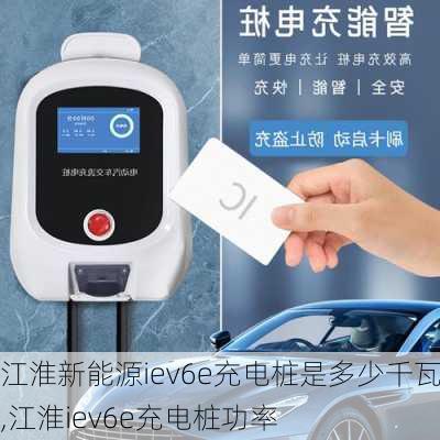 江淮新能源iev6e充电桩是多少千瓦,江淮iev6e充电桩功率