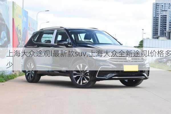 上海大众途观l最新款suv,上海大众全新途观l价格多少