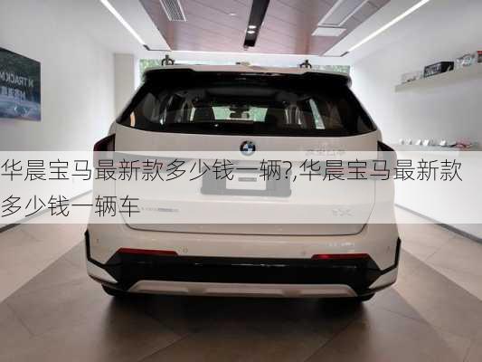 华晨宝马最新款多少钱一辆?,华晨宝马最新款多少钱一辆车