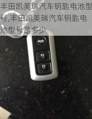 丰田凯美瑞汽车钥匙电池型号,丰田凯美瑞汽车钥匙电池型号是多少