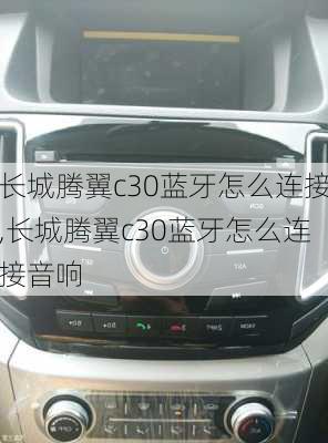 长城腾翼c30蓝牙怎么连接,长城腾翼c30蓝牙怎么连接音响