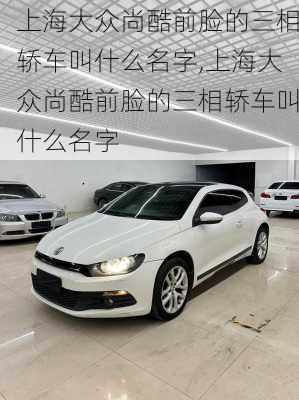 上海大众尚酷前脸的三相轿车叫什么名字,上海大众尚酷前脸的三相轿车叫什么名字