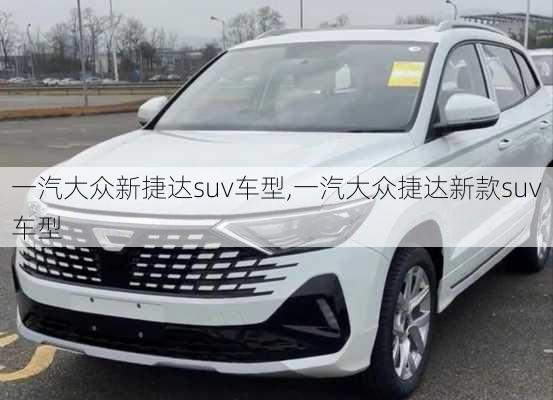 一汽大众新捷达suv车型,一汽大众捷达新款suv车型