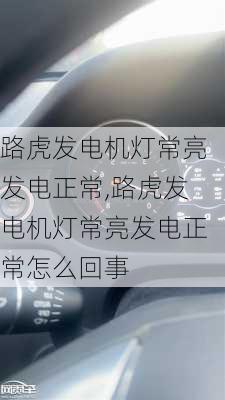 路虎发电机灯常亮发电正常,路虎发电机灯常亮发电正常怎么回事