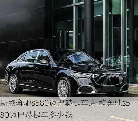 新款奔驰s580迈巴赫提车,新款奔驰s580迈巴赫提车多少钱