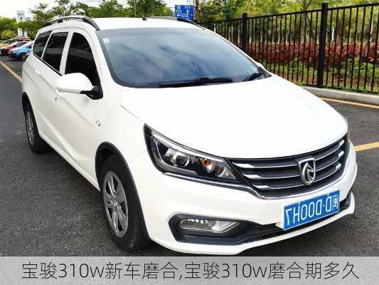 宝骏310w新车磨合,宝骏310w磨合期多久