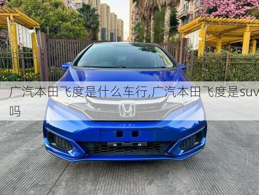广汽本田飞度是什么车行,广汽本田飞度是suv吗