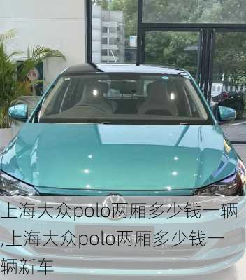 上海大众polo两厢多少钱一辆,上海大众polo两厢多少钱一辆新车
