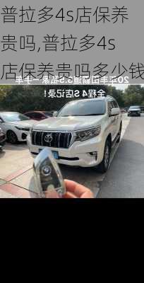 普拉多4s店保养贵吗,普拉多4s店保养贵吗多少钱