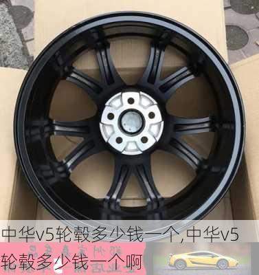 中华v5轮毂多少钱一个,中华v5轮毂多少钱一个啊