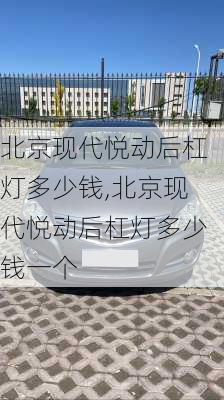 北京现代悦动后杠灯多少钱,北京现代悦动后杠灯多少钱一个