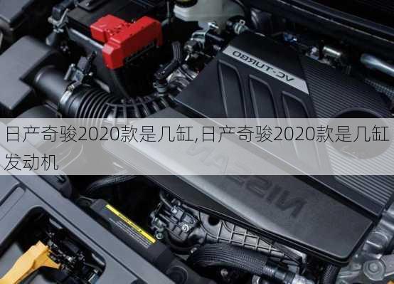 日产奇骏2020款是几缸,日产奇骏2020款是几缸发动机