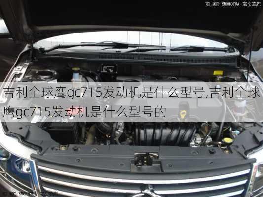 吉利全球鹰gc715发动机是什么型号,吉利全球鹰gc715发动机是什么型号的