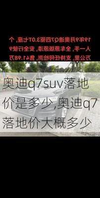 奥迪q7suv落地价是多少,奥迪q7落地价大概多少