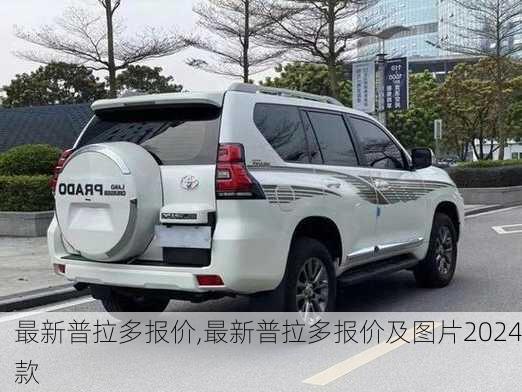 最新普拉多报价,最新普拉多报价及图片2024款