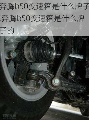 奔腾b50变速箱是什么牌子,奔腾b50变速箱是什么牌子的