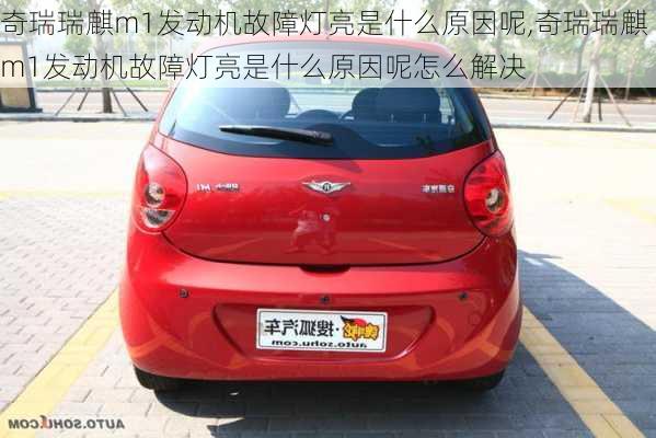 奇瑞瑞麒m1发动机故障灯亮是什么原因呢,奇瑞瑞麒m1发动机故障灯亮是什么原因呢怎么解决
