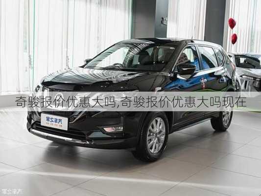 奇骏报价优惠大吗,奇骏报价优惠大吗现在