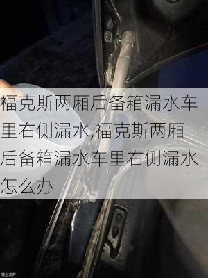 福克斯两厢后备箱漏水车里右侧漏水,福克斯两厢后备箱漏水车里右侧漏水怎么办