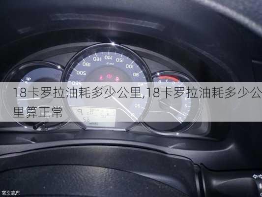 18卡罗拉油耗多少公里,18卡罗拉油耗多少公里算正常