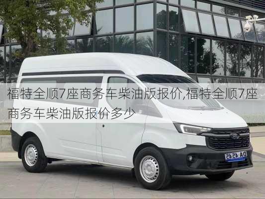 福特全顺7座商务车柴油版报价,福特全顺7座商务车柴油版报价多少