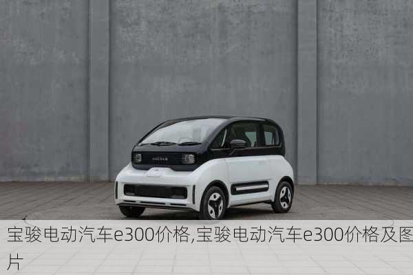 宝骏电动汽车e300价格,宝骏电动汽车e300价格及图片