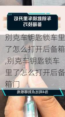 别克车钥匙锁车里了怎么打开后备箱,别克车钥匙锁车里了怎么打开后备箱门