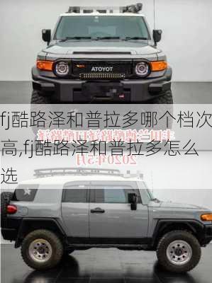 fj酷路泽和普拉多哪个档次高,fj酷路泽和普拉多怎么选