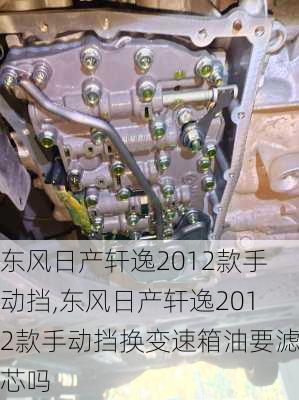 东风日产轩逸2012款手动挡,东风日产轩逸2012款手动挡换变速箱油要滤芯吗