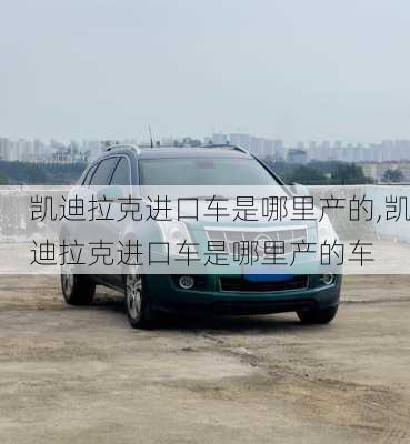 凯迪拉克进口车是哪里产的,凯迪拉克进口车是哪里产的车
